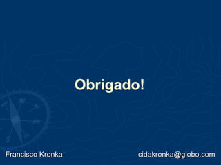 Obrigado!
Francisco KronkaFrancisco Kronka cidakronka@globo.comcidakronka@globo.com
 