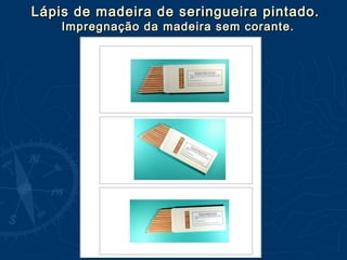 Lápis de madeira de seringueira pintado.Lápis de madeira de seringueira pintado.
Impregnação da madeira sem corante.Impregnação da madeira sem corante.
 