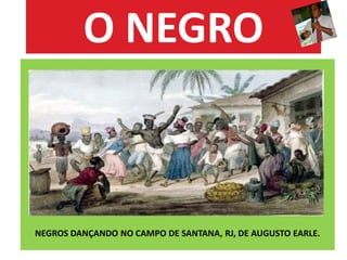 O NEGRO

NEGROS DANÇANDO NO CAMPO DE SANTANA, RJ, DE AUGUSTO EARLE.

 