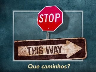 Que caminhos?
 