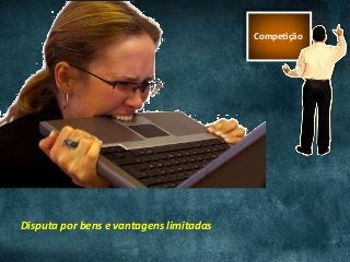 CompeUção	
Disputa	por	bens	e	vantagens	limitadas	
 