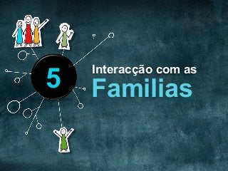 Interacção com as
Familias5
 