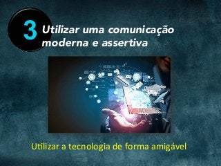 3 Utilizar uma comunicação
moderna e assertiva
UClizar	a	tecnologia	de	forma	amigável	
 