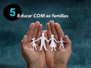5 Educar COM as famílias
 