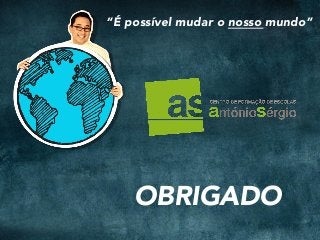 “É possível mudar o nosso mundo”
OBRIGADO
 