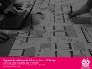 1 
Paula Macedo - AI & UX | 2014 
8ª Semana de Biblioteconomia 
O que é Arquitetura de Informação e UX Design 
visão de uma bibliotecária infiltrada 
8ª. Semana de Biblioteconomia da ECA/USP– São Paulo - 22 Out. 2014 
por Paula Azevedo Macedo  