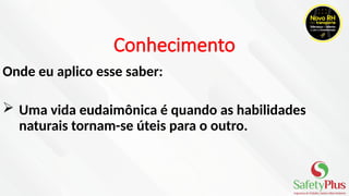 Conhecimento
Onde eu aplico esse saber:
 Uma vida eudaimônica é quando as habilidades
naturais tornam-se úteis para o outro.
 