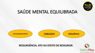 SAÚDE MENTAL EQUILIBRADA
AUTOCONHECIMENTO CORAGEM RESILIÊNCIA
RESSURGÊNCIA: ATO OU EFEITO DE RESSURGIR.
 