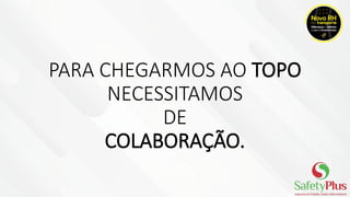 PARA CHEGARMOS AO TOPO
NECESSITAMOS
DE
COLABORAÇÃO.
 