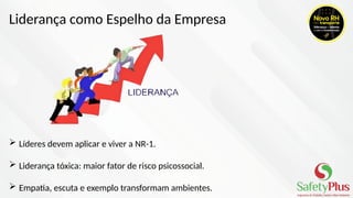 Liderança como Espelho da Empresa
 Líderes devem aplicar e viver a NR-1.
 Liderança tóxica: maior fator de risco psicossocial.
 Empatia, escuta e exemplo transformam ambientes.
 