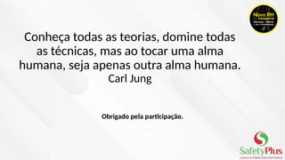 Conheça todas as teorias, domine todas
as técnicas, mas ao tocar uma alma
humana, seja apenas outra alma humana.
Carl Jung
Obrigado pela participação.
 