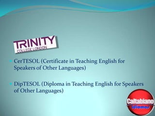  CerTESOL (Certificate in Teaching English for

Speakers of Other Languages)
 DipTESOL (Diploma in Teaching English for Speakers

of Other Languages)

 