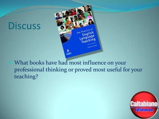 Discuss

 What books have had most influence on your

professional thinking or proved most useful for your
teaching?

 