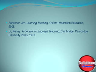  Scrivener, Jim. Learning Teaching. Oxford: Macmillan Education,

2005.
 Ur, Penny. A Course in Language Teaching. Cambridge: Cambridge
University Press, 1991.

 