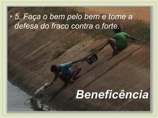 • 5. Faça o bem pelo bem e tome a
defesa do fraco contra o forte.
Beneficência
 