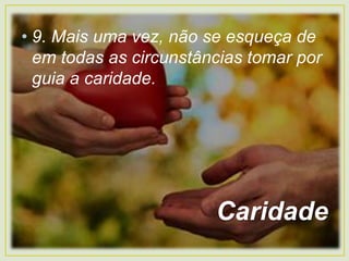 • 9. Mais uma vez, não se esqueça de
em todas as circunstâncias tomar por
guia a caridade.
Caridade
 