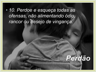 • 10. Perdoe e esqueça todas as
ofensas, não alimentando ódio,
rancor ou desejo de vingança.
Perdão
 