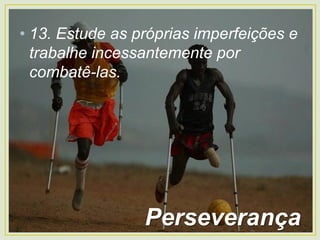 • 13. Estude as próprias imperfeições e
trabalhe incessantemente por
combatê-las.
Perseverança
 