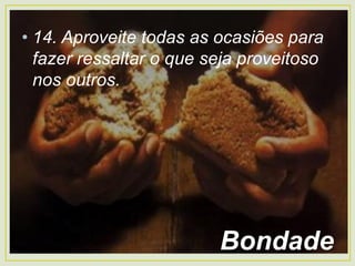 • 14. Aproveite todas as ocasiões para
fazer ressaltar o que seja proveitoso
nos outros.
Bondade
 