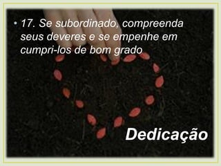 • 17. Se subordinado, compreenda
seus deveres e se empenhe em
cumpri-los de bom grado.
Dedicação
 