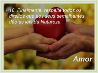 • 18. Finalmente, respeite todos os
direitos que aos seus semelhantes
dão as leis da Natureza.
Amor
 