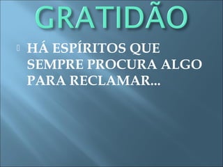  HÁ ESPÍRITOS QUE
SEMPRE PROCURA ALGO
PARA RECLAMAR...
 