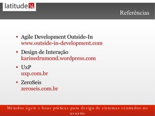 Referências <ul><li>Agile Development Outside-In www.outside-in-development.com </li></ul><ul><li>Design de Interação kari...