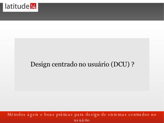 <ul><li>Design centrado no usuário (DCU) ? </li></ul>
