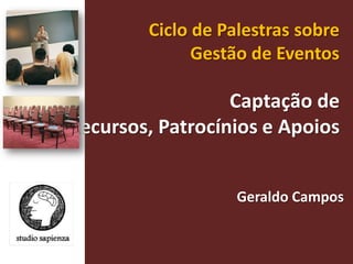 Ciclo de Palestras sobre Gestão de Eventos  Captação de Recursos, Patrocínios e Apoios Geraldo Campos  