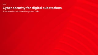 —
Cyber security for digital substations
A substation automation system risks
 