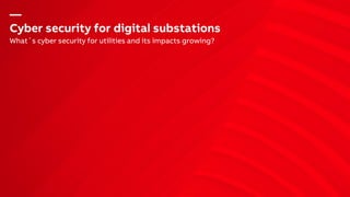 —
Cyber security for digital substations
What´s cyber security for utilities and its impacts growing?
 