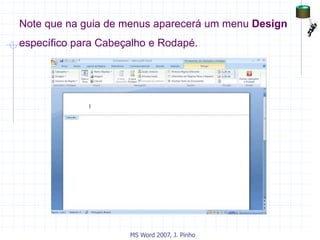 Note que na guia de menus aparecerá um menu Design
específico para Cabeçalho e Rodapé.
MS Word 2007, J. Pinho
 
