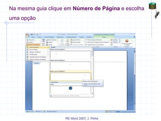 Na mesma guia clique em Número de Página e escolha
uma opção
MS Word 2007, J. Pinho
 