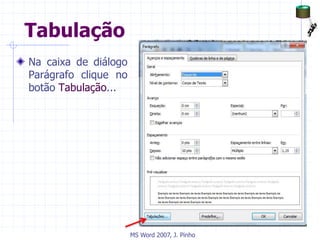 Tabulação
Na caixa de diálogo
Parágrafo clique no
botão Tabulação...
MS Word 2007, J. Pinho
 