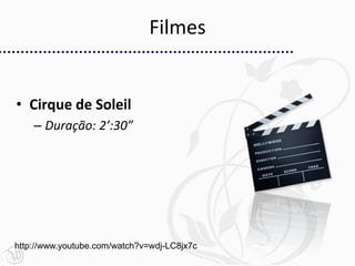 Filmes


• Cirque de Soleil
    – Duração: 2’:30”




http://www.youtube.com/watch?v=wdj-LC8jx7c
 