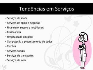 Tendências em Serviços
• Serviços de saúde
• Serviços de apoio a negócios
• Financeiro, seguro e imobiliários
• Residenciais
• Hospitalidade em geral
• Computação e processamento de dados
• Creches
• Serviços sociais
• Serviços de transportes
• Serviços de lazer
 