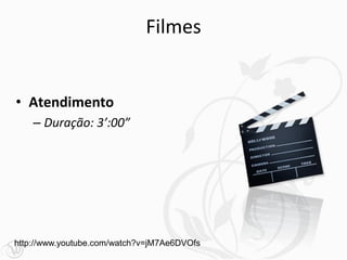 Filmes


• Atendimento
    – Duração: 3’:00”




http://www.youtube.com/watch?v=jM7Ae6DVOfs
 