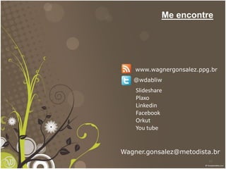 Me encontre




    www.wagnergonsalez.ppg.br
   @wdabliw
    Slideshare
    Plaxo
    Linkedin
    Facebook
    Orkut
    You tube


Wagner.gonsalez@metodista.br
                          53
 