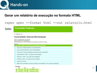 www.qualister.com.brwww.qualister.com.br
Texto do Título
• Nível de Corpo Um
– Nível de Corpo Dois
• Nível de Corpo Três
– Nível de Corpo Quatro
» Nível de Corpo Cinco
24
Gerar um relatório de execução no formato HTML
cucumber --format html --out relatorio.html
Hands-on
Saída:
 