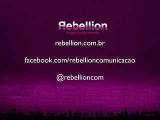 rebellion.com.br

facebook.com/rebellioncomunicacao

         @rebellioncom
 