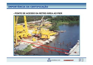 IMPORTÂNCIA DA CERTIFICAÇÃO


   - PONTE DE ACESSO DA RETRO ÁREA AO PIER




                     54m

                           30m
 