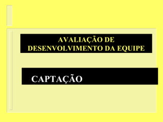 AVALIAÇÃO DE
DESENVOLVIMENTO DA EQUIPE
CAPTAÇÃO DE RECURSOS
 