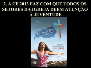 2. A CF 2013 FAZ COM QUE TODOS OS
SETORES DA IGREJA DEEM ATENÇÃO
À JUVENTUDE

8

 