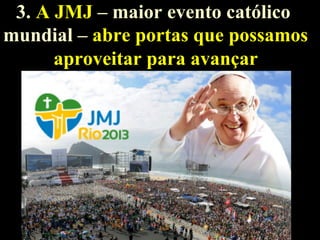 3. A JMJ – maior evento católico
mundial – abre portas que possamos
aproveitar para avançar

9

 
