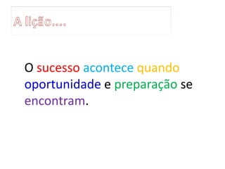 O sucesso acontece quando
oportunidade e preparação se
encontram.
 