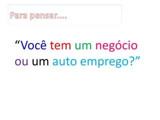 “Você tem um negócio
ou um auto emprego?”
 
