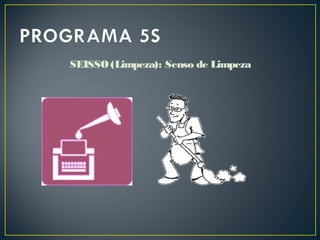 SEISSO (Limpeza): Senso de Limpeza
 