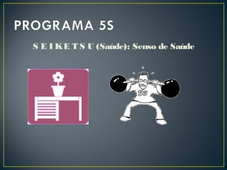S E I KE T S U (Saúde): Senso de Saúde
 