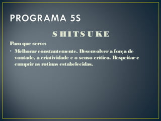 S HI T S U KE
Para que serve:
• Melhorarconstantemente. Desenvolvera força de
vontade, a criatividade e o senso crítico. Respeitare
cumpriras rotinas estabelecidas.
 