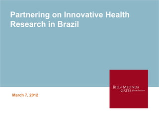 Partnering on Innovative Health
Research in Brazil




March 7, 2012
 